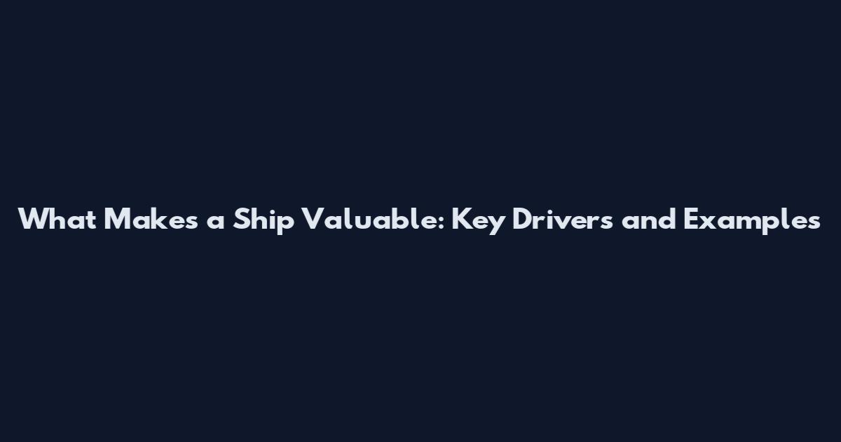 What Makes a Ship Valuable: Key Drivers and Examples