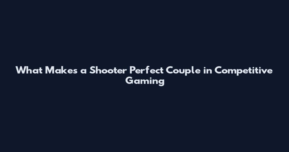 What Makes a Shooter Perfect Couple in Competitive Gaming