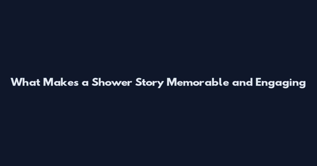 What Makes a Shower Story Memorable and Engaging