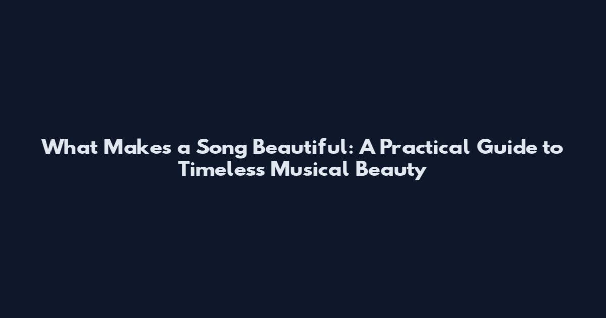 What Makes a Song Beautiful: A Practical Guide to Timeless Musical Beauty