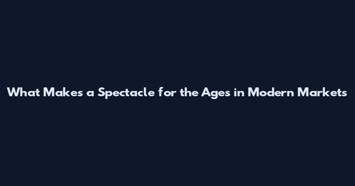 What Makes a Spectacle for the Ages in Modern Markets