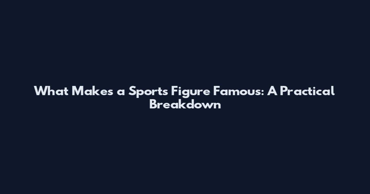 What Makes a Sports Figure Famous: A Practical Breakdown