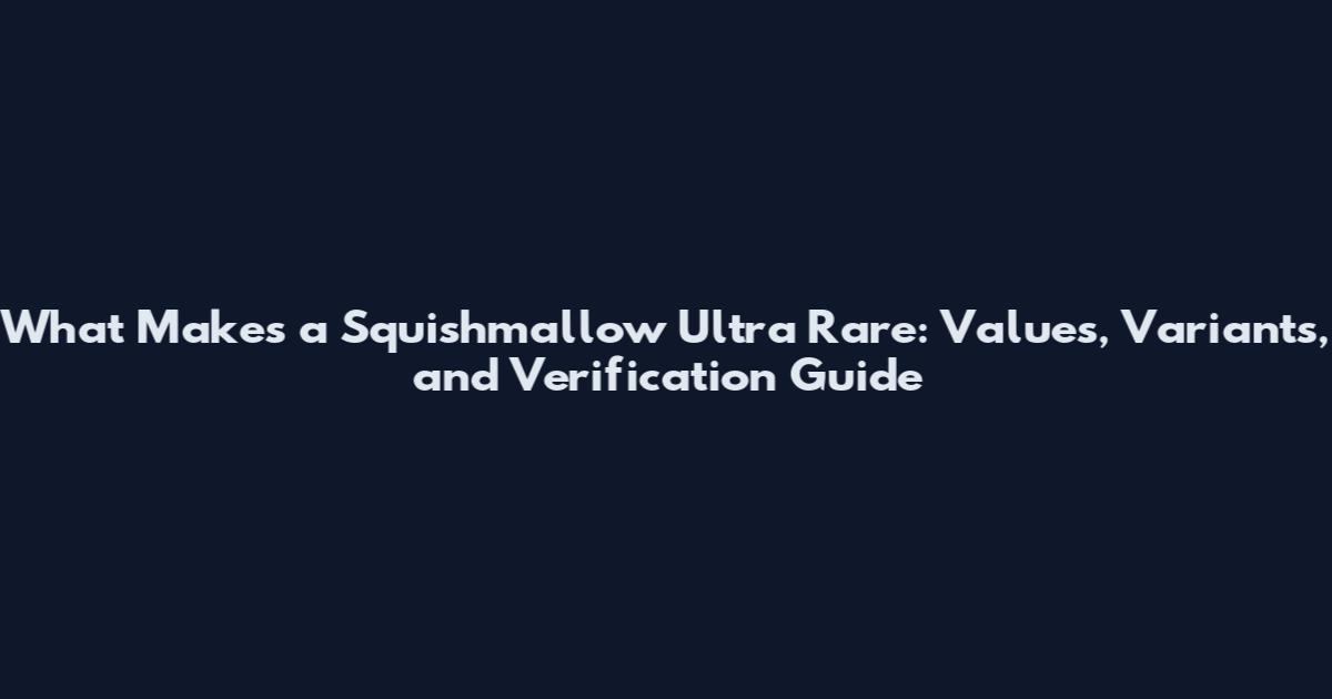 What Makes a Squishmallow Ultra Rare: Values, Variants, and Verification Guide