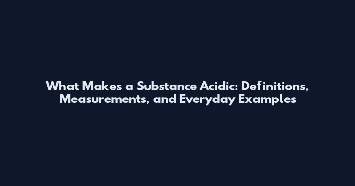 What Makes a Substance Acidic: Definitions, Measurements, and Everyday Examples