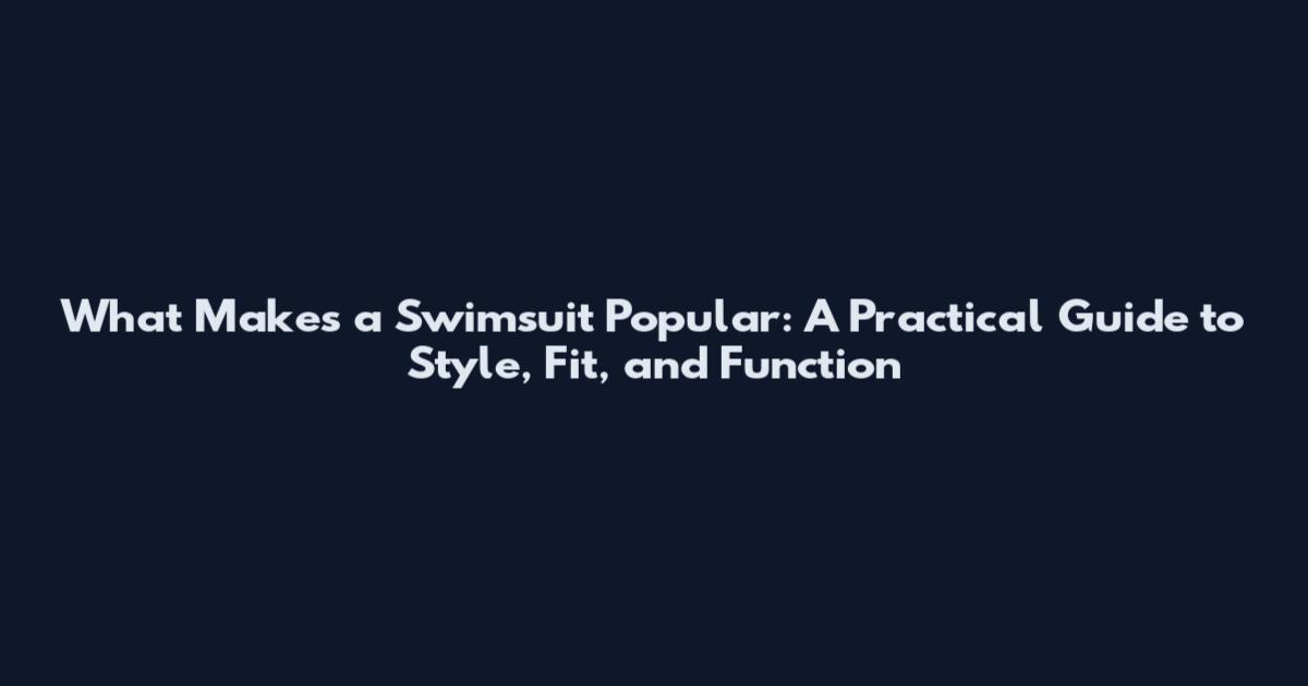 What Makes a Swimsuit Popular: A Practical Guide to Style, Fit, and Function