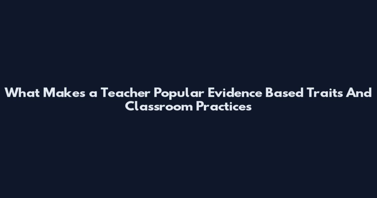 What Makes a Teacher Popular Evidence Based Traits And Classroom Practices