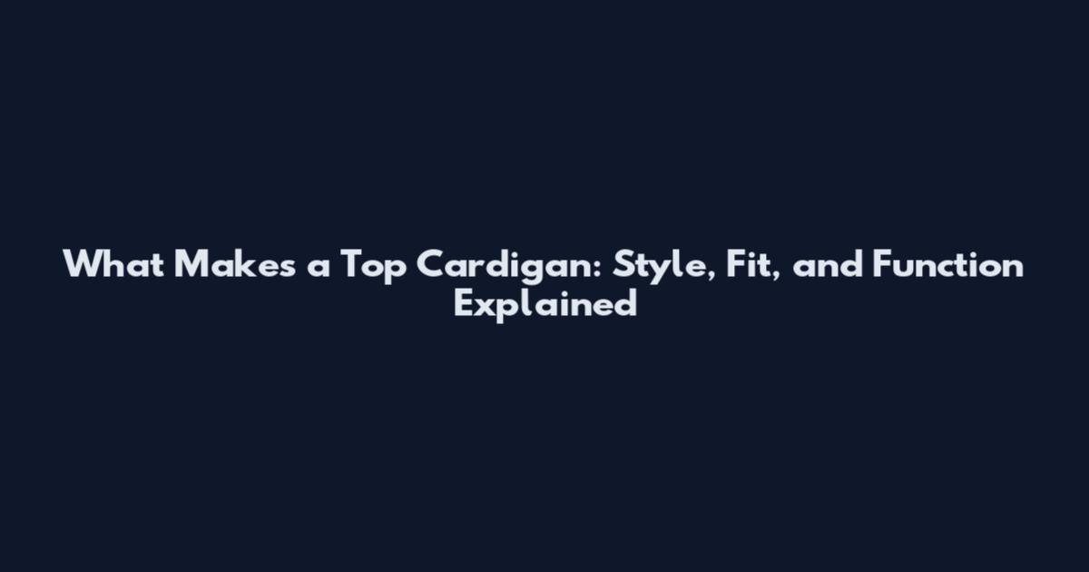 What Makes a Top Cardigan: Style, Fit, and Function Explained