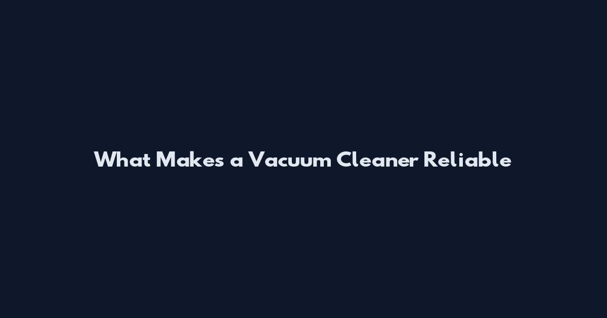 What Makes a Vacuum Cleaner Reliable