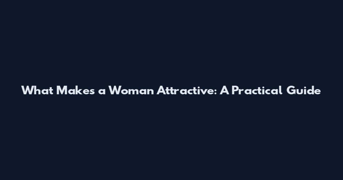 What Makes a Woman Attractive: A Practical Guide