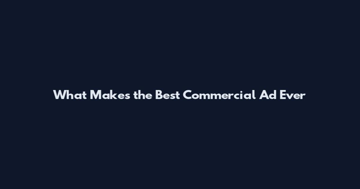 What Makes the Best Commercial Ad Ever