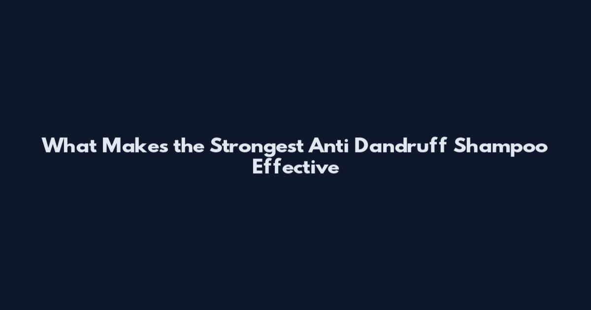 What Makes the Strongest Anti Dandruff Shampoo Effective