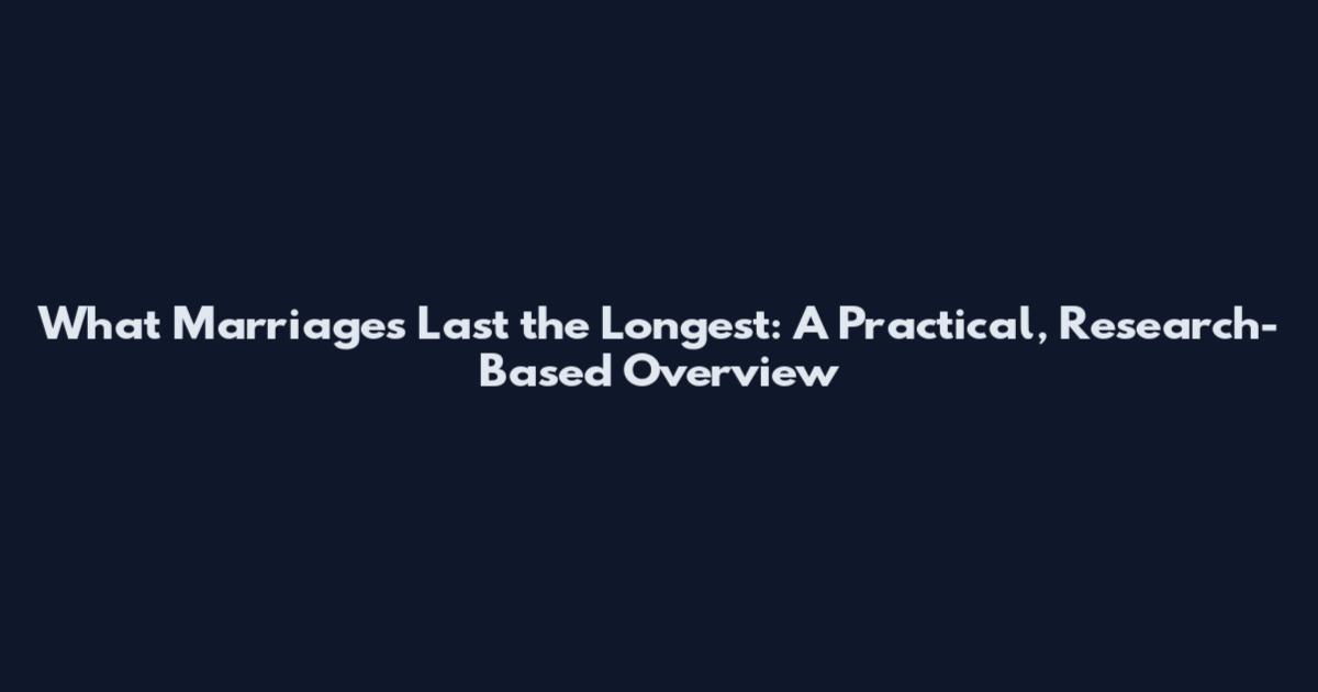 What Marriages Last the Longest: A Practical, Research-Based Overview