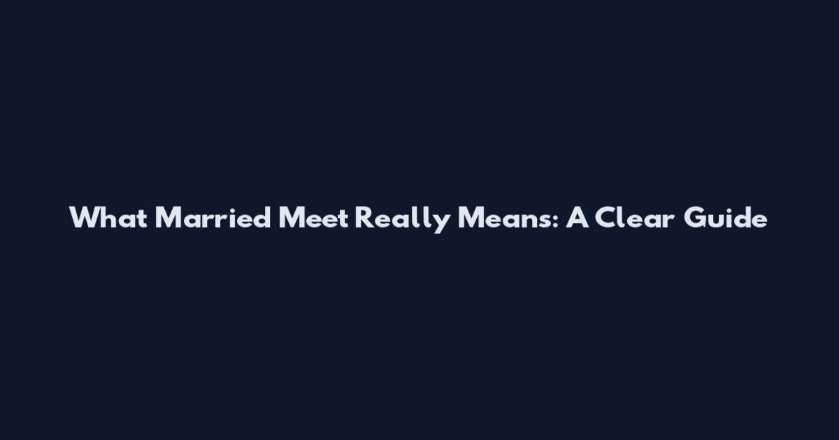 What Married Meet Really Means: A Clear Guide
