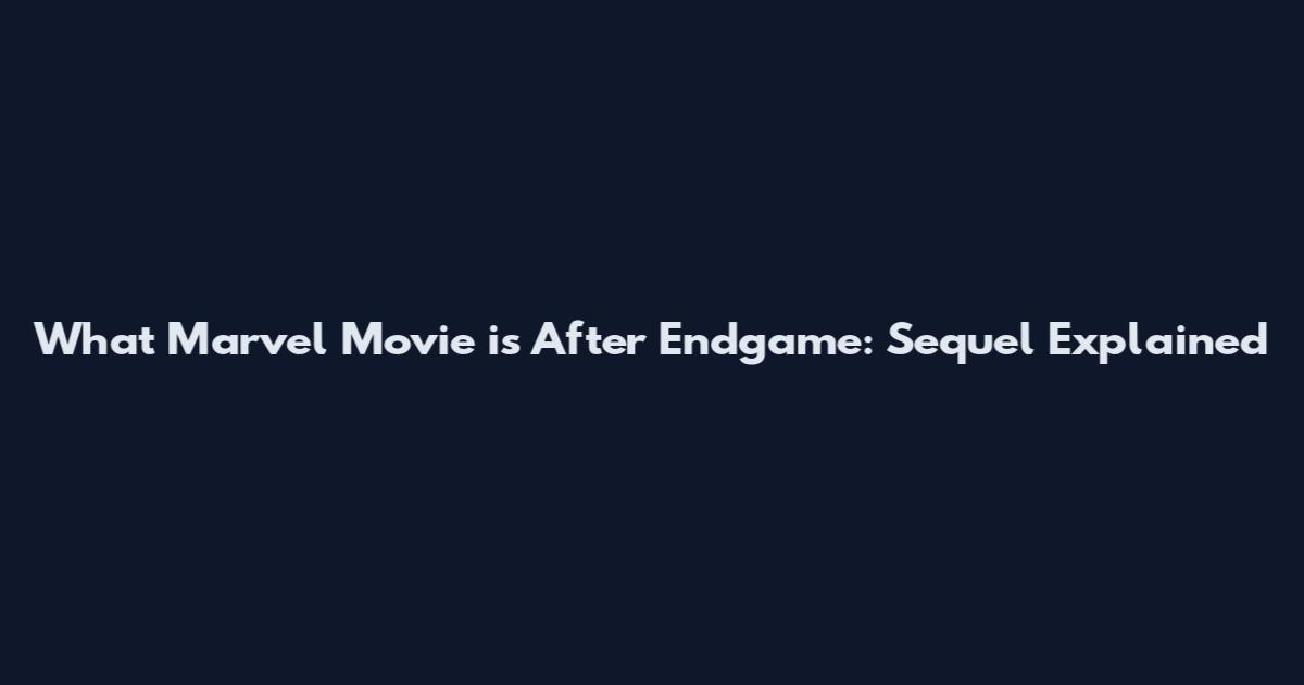 What Marvel Movie is After Endgame: Sequel Explained