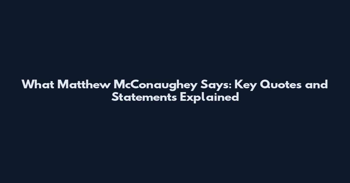 What Matthew McConaughey Says: Key Quotes and Statements Explained