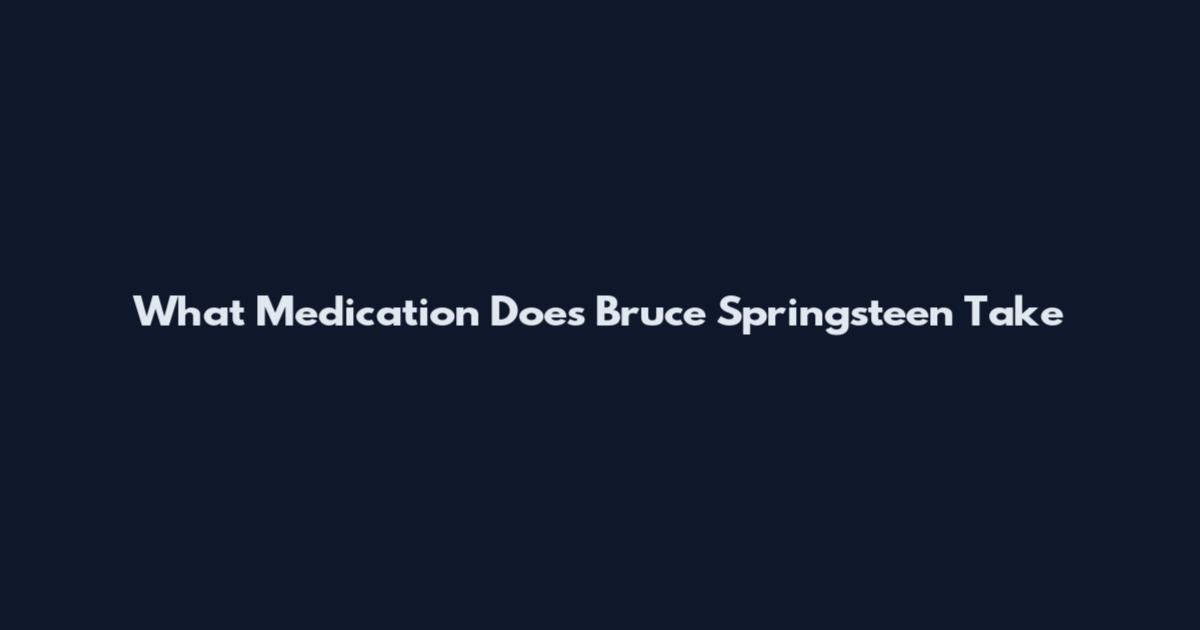 What Medication Does Bruce Springsteen Take