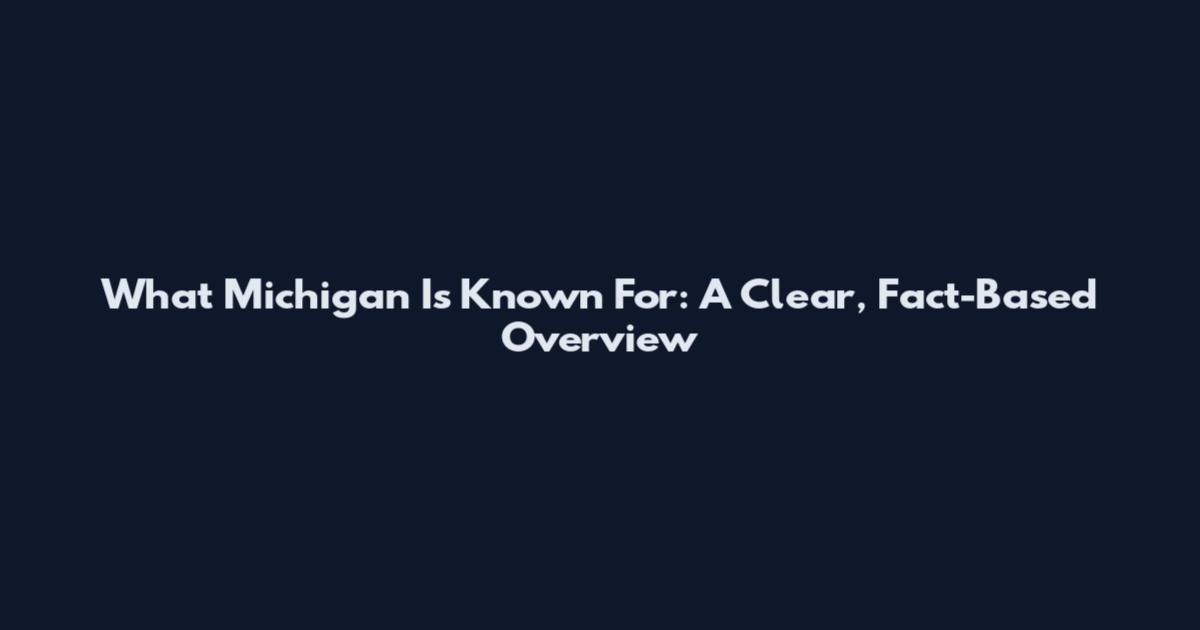 What Michigan Is Known For: A Clear, Fact-Based Overview