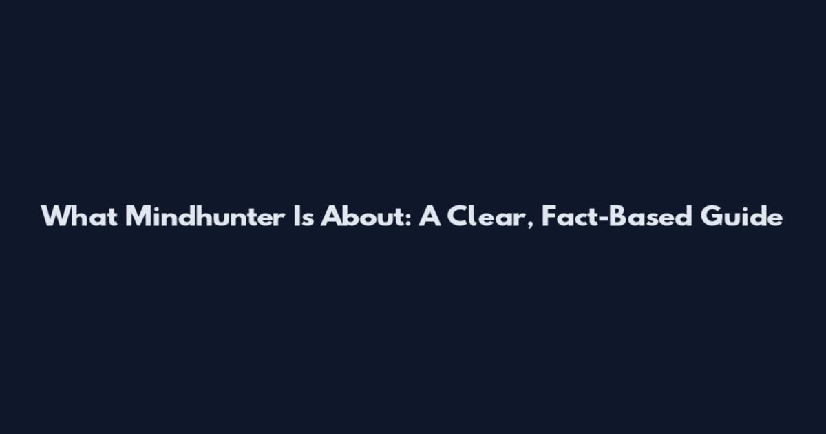 What Mindhunter Is About: A Clear, Fact-Based Guide