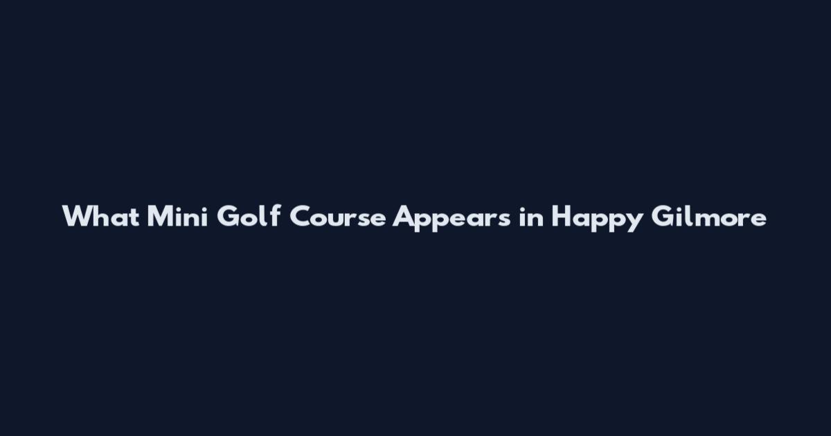 What Mini Golf Course Appears in Happy Gilmore