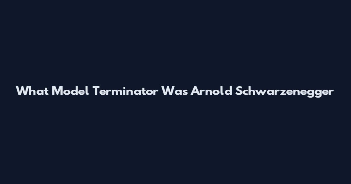 What Model Terminator Was Arnold Schwarzenegger