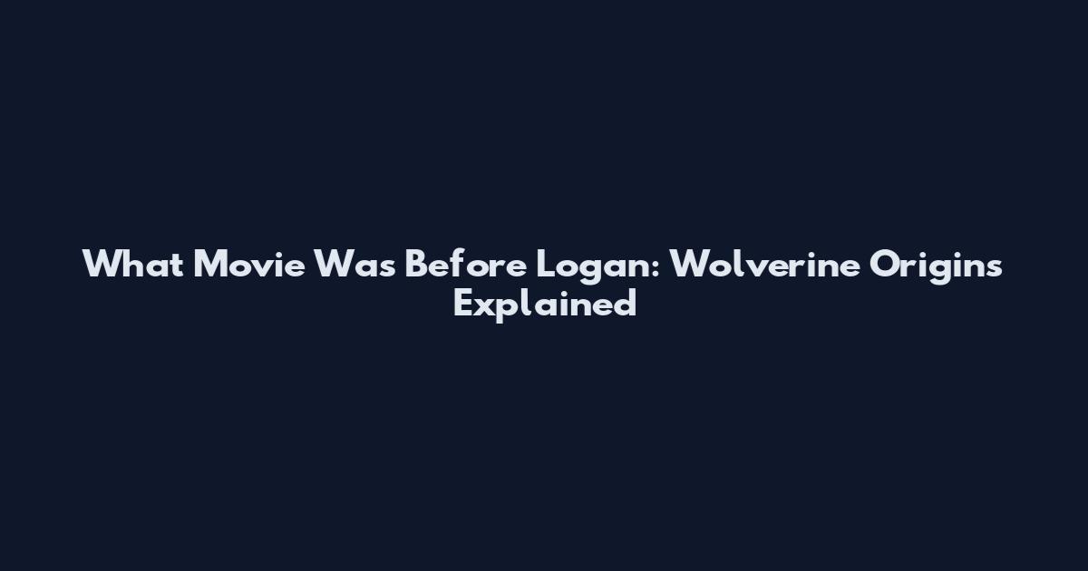 What Movie Was Before Logan: Wolverine Origins Explained