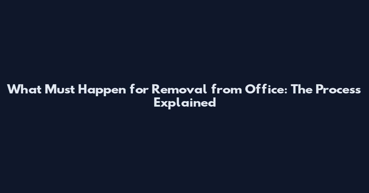 What Must Happen for Removal from Office: The Process Explained