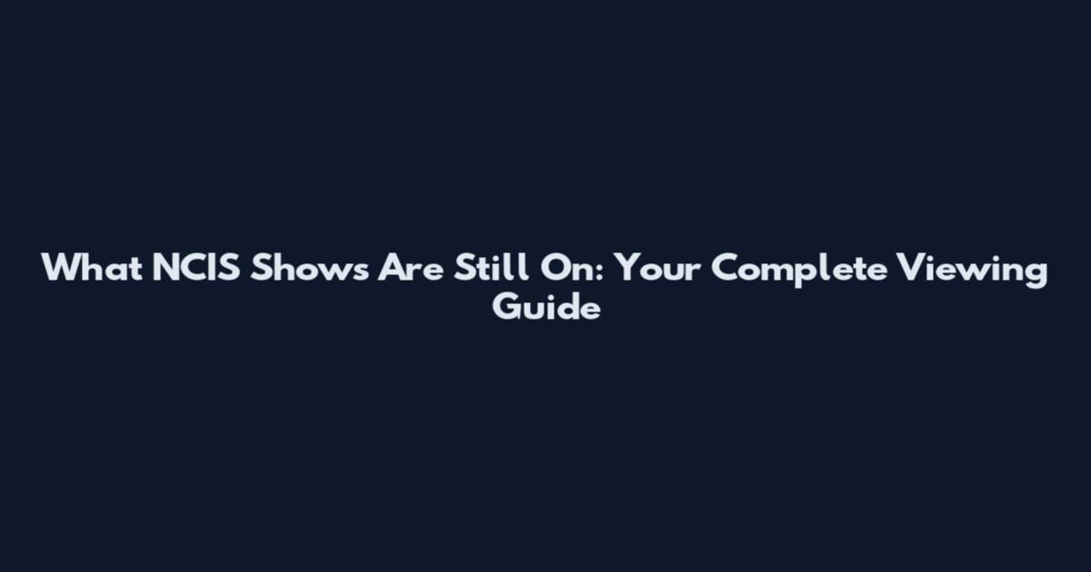 What NCIS Shows Are Still On: Your Complete Viewing Guide