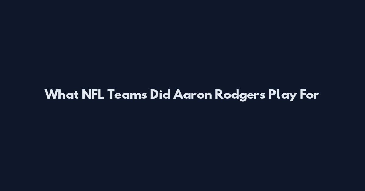 What NFL Teams Did Aaron Rodgers Play For