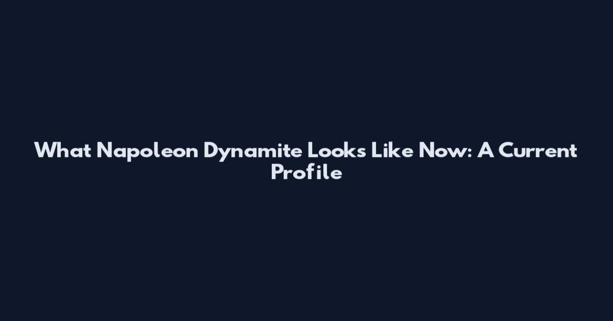 What Napoleon Dynamite Looks Like Now: A Current Profile