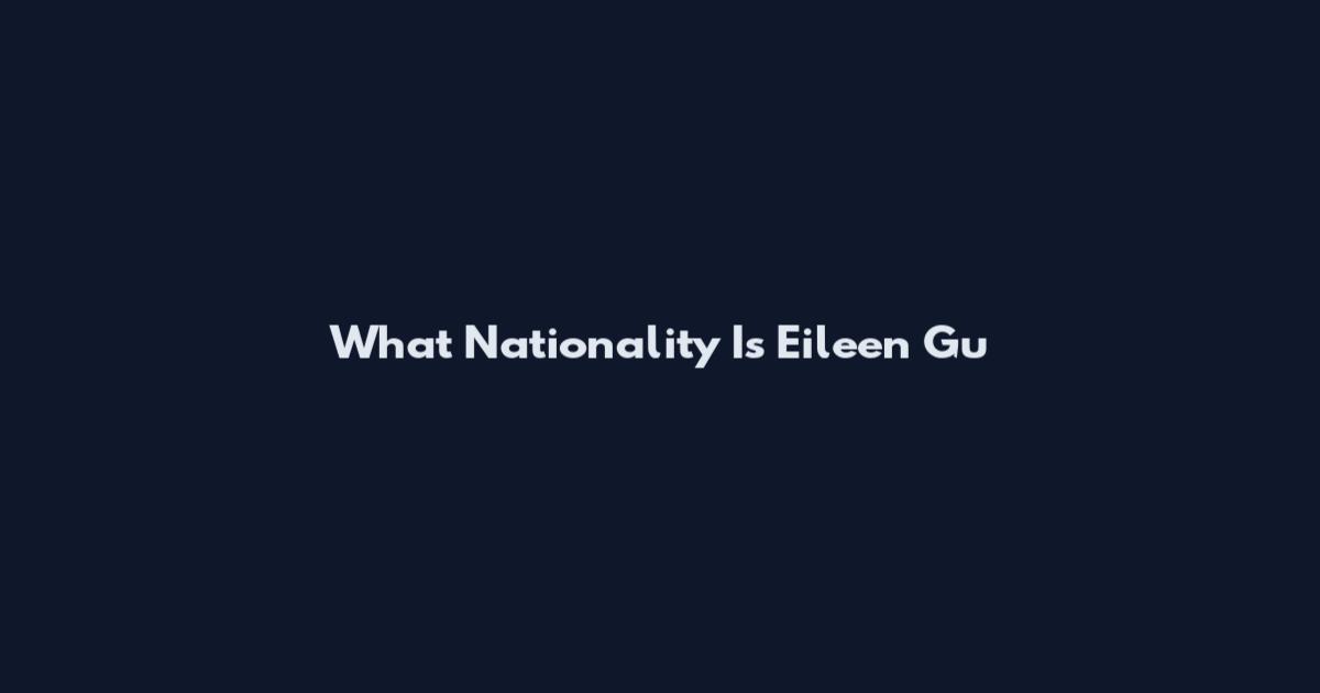 What Nationality Is Eileen Gu