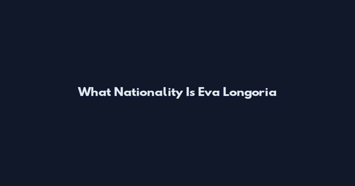 What Nationality Is Eva Longoria