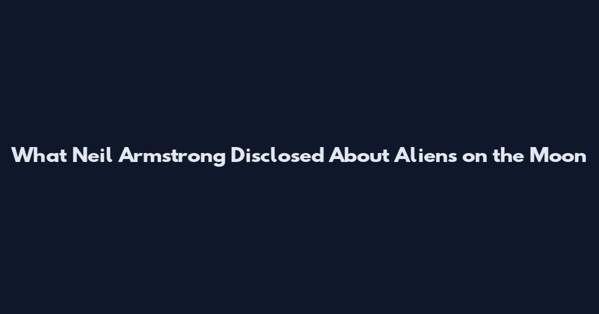 What Neil Armstrong Disclosed About Aliens on the Moon
