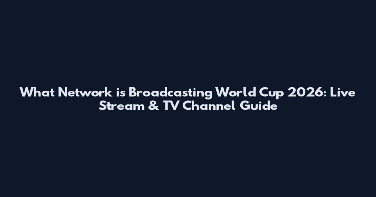 What Network is Broadcasting World Cup 2026: Live Stream & TV Channel Guide