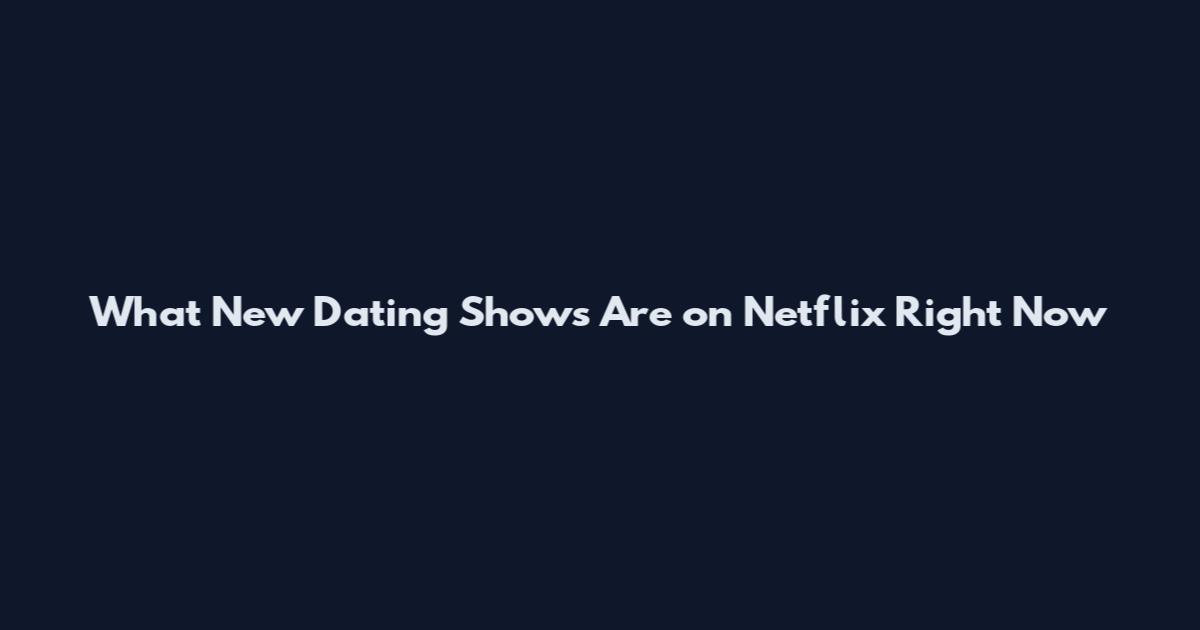 What New Dating Shows Are on Netflix Right Now