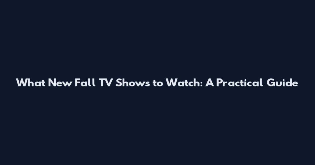 What New Fall TV Shows to Watch: A Practical Guide