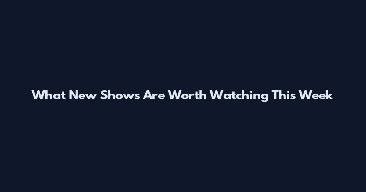 What New Shows Are Worth Watching This Week