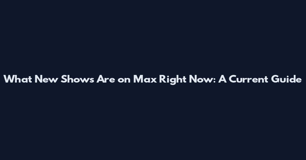 What New Shows Are on Max Right Now: A Current Guide