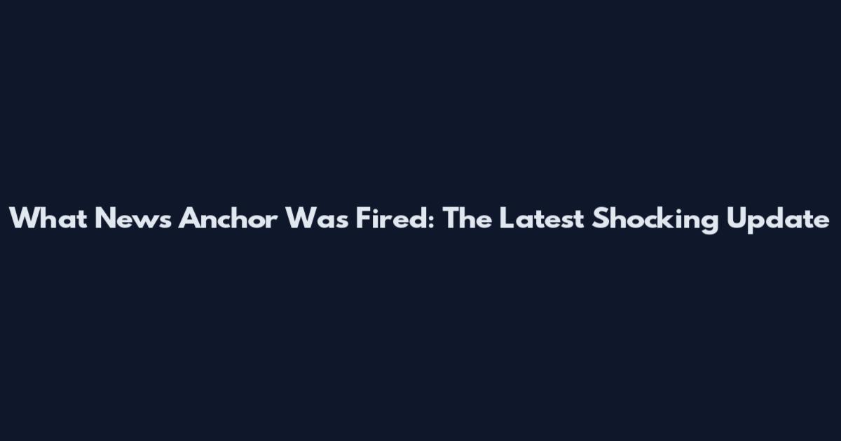What News Anchor Was Fired: The Latest Shocking Update