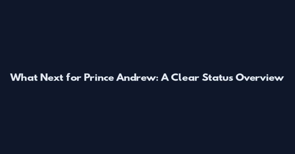 What Next for Prince Andrew: A Clear Status Overview