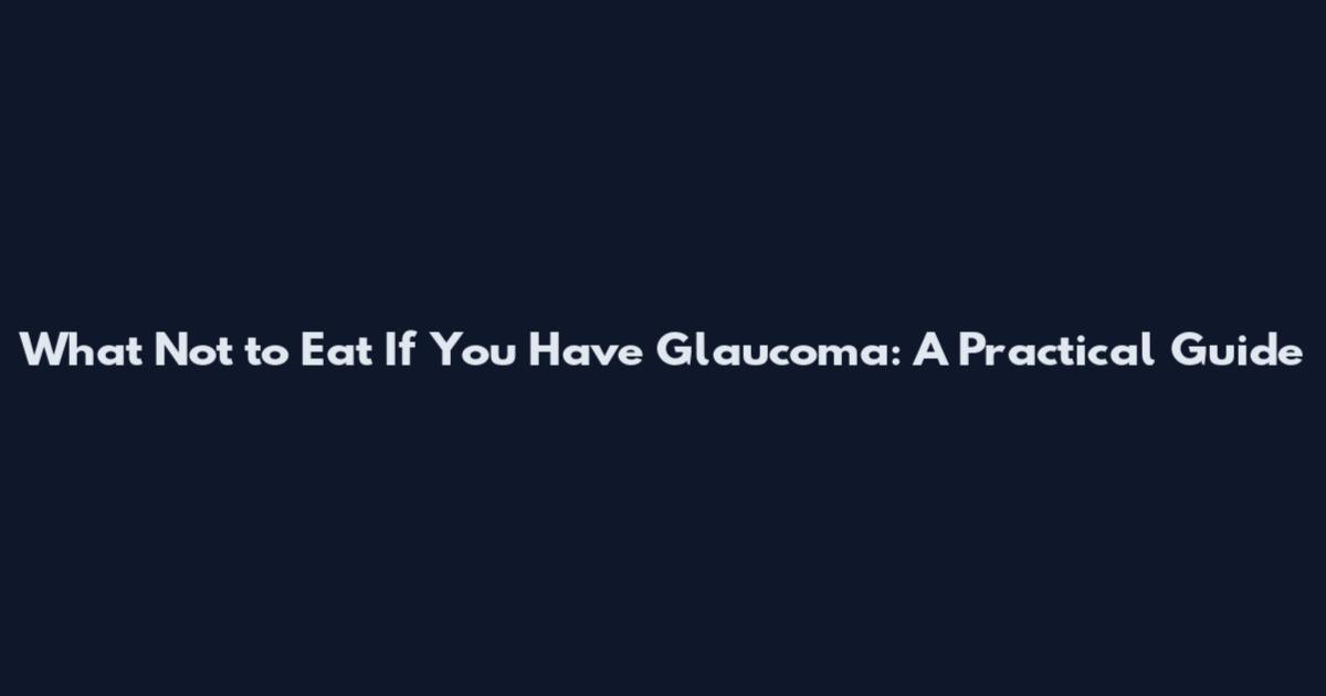 What Not to Eat If You Have Glaucoma: A Practical Guide