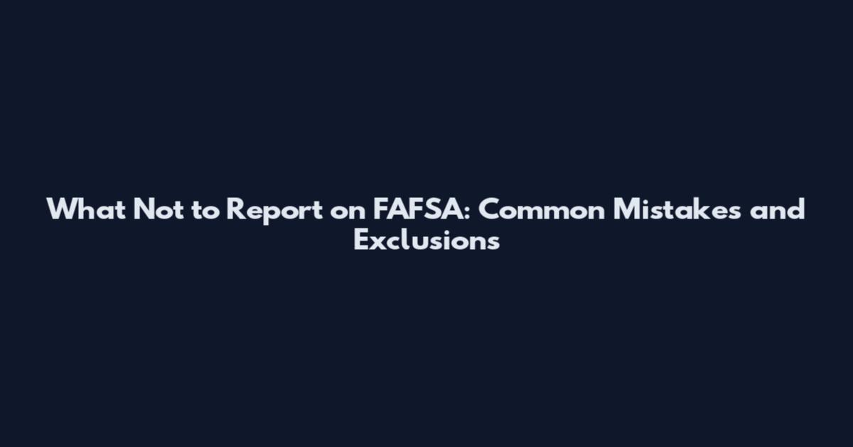 What Not to Report on FAFSA: Common Mistakes and Exclusions