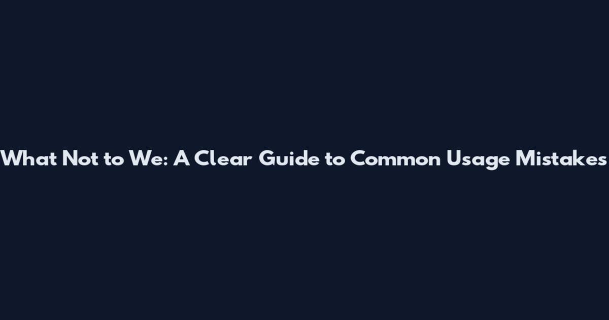 What Not to We: A Clear Guide to Common Usage Mistakes