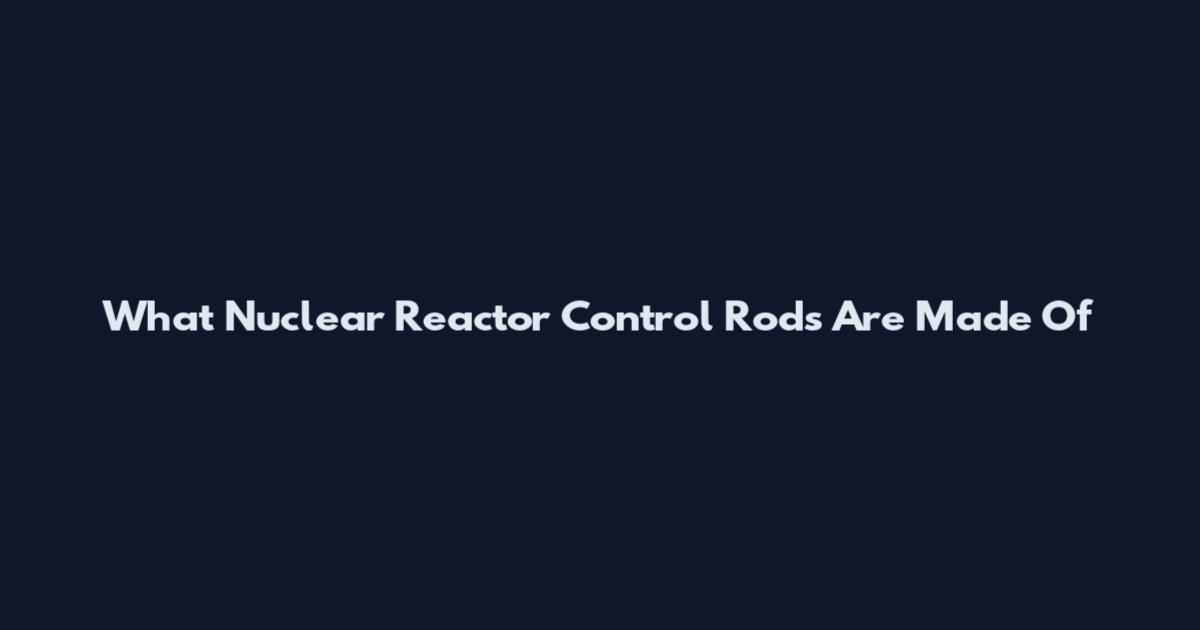 What Nuclear Reactor Control Rods Are Made Of