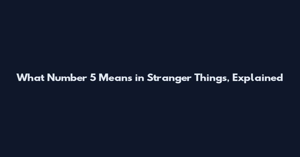 What Number 5 Means in Stranger Things, Explained