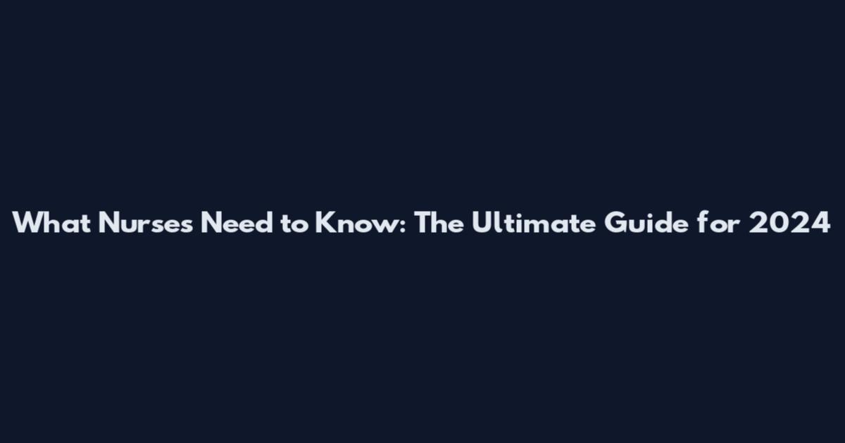 What Nurses Need to Know: The Ultimate Guide for 2024