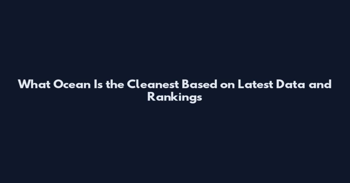 What Ocean Is the Cleanest Based on Latest Data and Rankings
