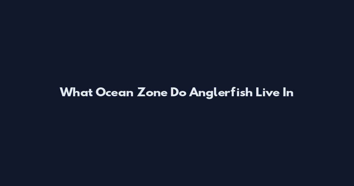 What Ocean Zone Do Anglerfish Live In