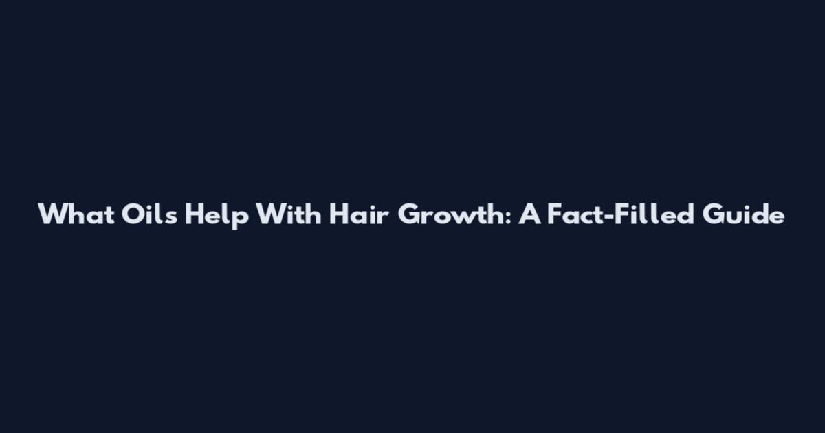 What Oils Help With Hair Growth: A Fact-Filled Guide