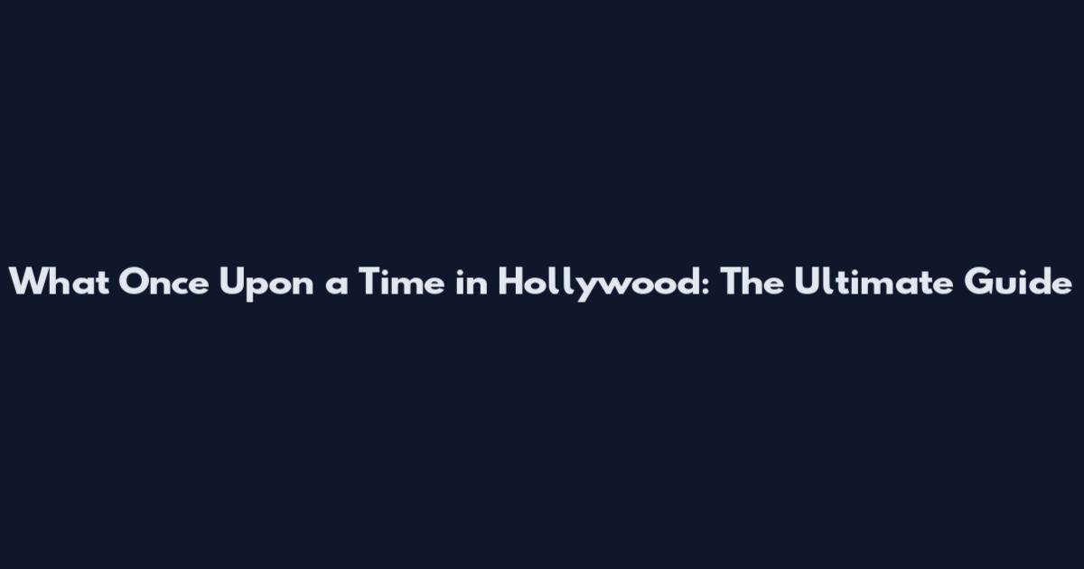 What Once Upon a Time in Hollywood: The Ultimate Guide