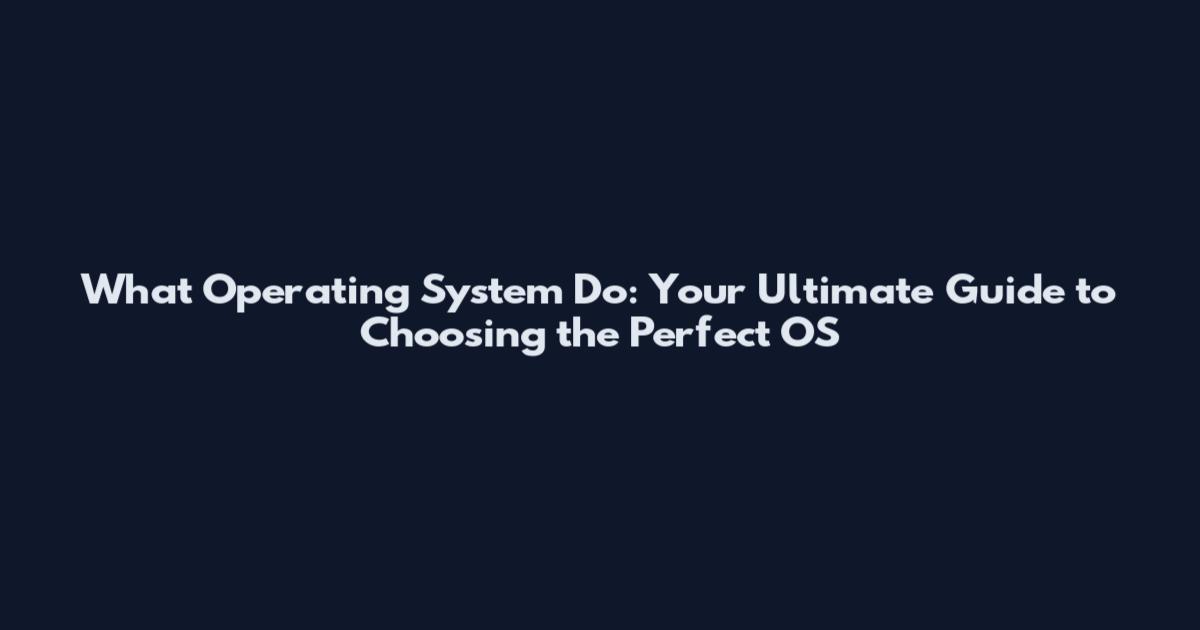 What Operating System Do: Your Ultimate Guide to Choosing the Perfect OS